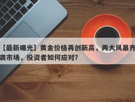 黄金价格再创新高，两大风暴齐袭市场，投资者如何应对？