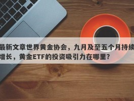 最新文章世界黄金协会，九月及至五个月持续增长，黄金ETF的投资吸引力在哪里？