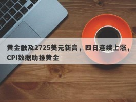 黄金触及2725美元新高，四日连续上涨，CPI数据助推黄金