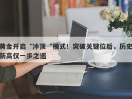 黄金开启“冲顶“模式！突破关键位后，历史新高仅一步之遥