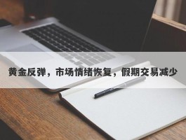 黄金反弹，市场情绪恢复，假期交易减少