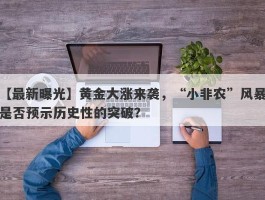 黄金大涨来袭，“小非农”风暴是否预示历史性的突破？