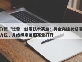 政策“惊雷“触发技术买盘！黄金突破关键阻力位，月线级别通道完全打开