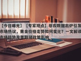 【专家观点】非农数据出炉引发市场热议，黄金价格走势如何变化？一文解读市场趋势及美联储政策影响