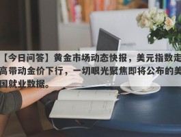 黄金市场动态快报，美元指数走高带动金价下行，一切眼光聚焦即将公布的美国就业数据。