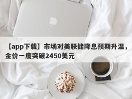 市场对美联储降息预期升温，金价一度突破2450美元