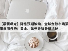 降息预期波动，全球金融市场紧张氛围升级！黄金、美元走势分析揭秘