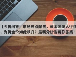 市场热点聚焦，黄金突发大行情，为何金价如此飙升？最新分析告诉你答案！