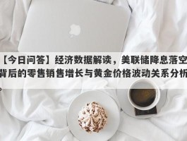 经济数据解读，美联储降息落空背后的零售销售增长与黄金价格波动关系分析。