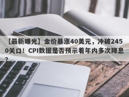 金价暴涨40美元，冲破2450关口！CPI数据是否预示着年内多次降息？