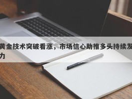 黄金技术突破看涨，市场信心助推多头持续发力