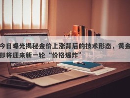 今日曝光揭秘金价上涨背后的技术形态，黄金即将迎来新一轮“价格爆炸”