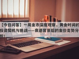 一周金市深度观察，黄金时间的投资契机与挑战——衰退背景后的金价走势分析！