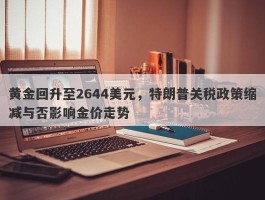 黄金回升至2644美元，特朗普关税政策缩减与否影响金价走势