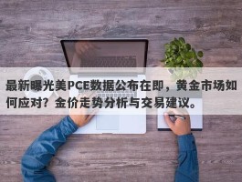 最新曝光美PCE数据公布在即，黄金市场如何应对？金价走势分析与交易建议。