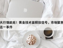 大行情前兆！黄金技术面释放信号，市场聚焦这一事件