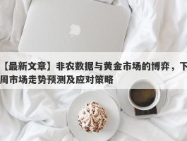 非农数据与黄金市场的博弈，下周市场走势预测及应对策略