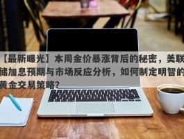 本周金价暴涨背后的秘密，美联储加息预期与市场反应分析，如何制定明智的黄金交易策略？