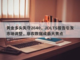 黄金多头失守2640，JOLTS报告引发市场调整，非农数据成最大焦点