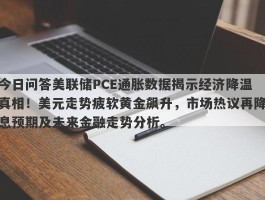 今日问答美联储PCE通胀数据揭示经济降温真相！美元走势疲软黄金飙升，市场热议再降息预期及未来金融走势分析。