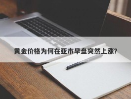 黄金价格为何在亚市早盘突然上涨？