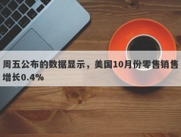 周五公布的数据显示，美国10月份零售销售增长0.4%