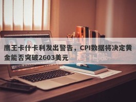 鹰王卡什卡利发出警告，CPI数据将决定黄金能否突破2603美元