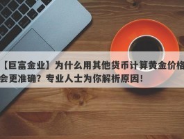 为什么用其他货币计算黄金价格会更准确？专业人士为你解析原因！