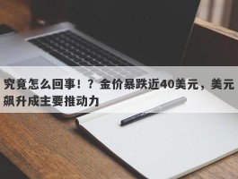 究竟怎么回事！？金价暴跌近40美元，美元飙升成主要推动力