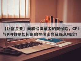 美联储决策者的双保险，CPI与PPI数据如何影响金价走向及降息幅度？