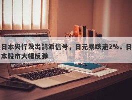 日本央行发出鸽派信号，日元暴跌逾2%，日本股市大幅反弹