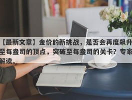 金价的新挑战，是否会再度飙升至每盎司的顶点，突破至每盎司的关卡？专家解读。