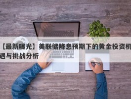 美联储降息预期下的黄金投资机遇与挑战分析