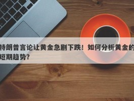 特朗普言论让黄金急剧下跌！如何分析黄金的短期趋势？