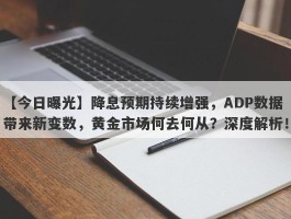 降息预期持续增强，ADP数据带来新变数，黄金市场何去何从？深度解析！