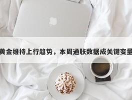 黄金维持上行趋势，本周通胀数据成关键变量