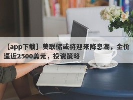 美联储或将迎来降息潮，金价逼近2500美元，投资策略