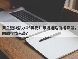 黄金短线跳水16美元！市场避险情绪降温，回调行情来袭？