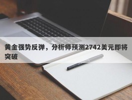 黄金强势反弹，分析师预测2742美元即将突破