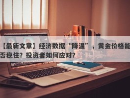 经济数据“降温”，黄金价格能否稳住？投资者如何应对？