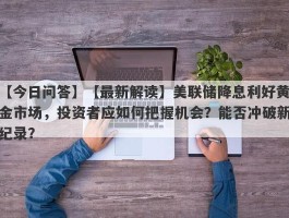 【最新解读】美联储降息利好黄金市场，投资者应如何把握机会？能否冲破新纪录？