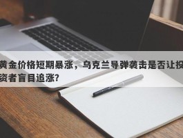 黄金价格短期暴涨，乌克兰导弹袭击是否让投资者盲目追涨？