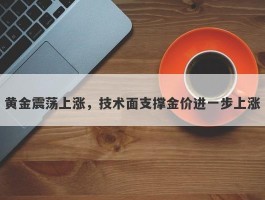 黄金震荡上涨，技术面支撑金价进一步上涨