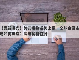 美元指数逆势上扬，全球金融市场如何反应？深度解析在此