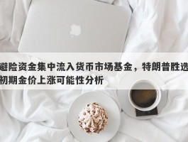 避险资金集中流入货币市场基金，特朗普胜选初期金价上涨可能性分析