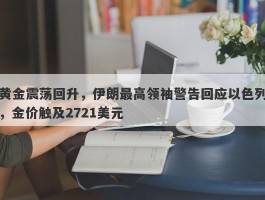 黄金震荡回升，伊朗最高领袖警告回应以色列，金价触及2721美元