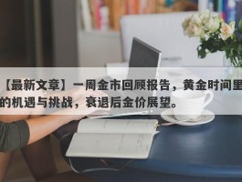 一周金市回顾报告，黄金时间里的机遇与挑战，衰退后金价展望。