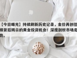 持续刷新历史记录，金价再创佳绩背后揭示的黄金投资机会！深度剖析市场走势。