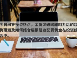 今日问答投资热点，金价突破瑞郎阻力后的趋势预测及如何结合瑞银建议配置黄金在投资组合中。