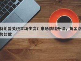 特朗普关税立场生变？市场情绪升温，黄金涨势暂歇